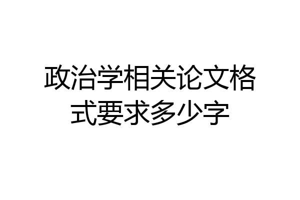政治学相关论文格式要求多少字