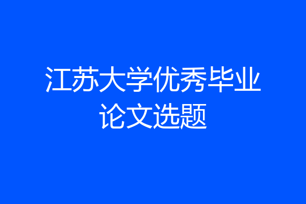 江苏大学优秀毕业论文选题