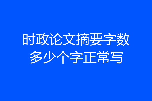 时政论文摘要字数多少个字正常写