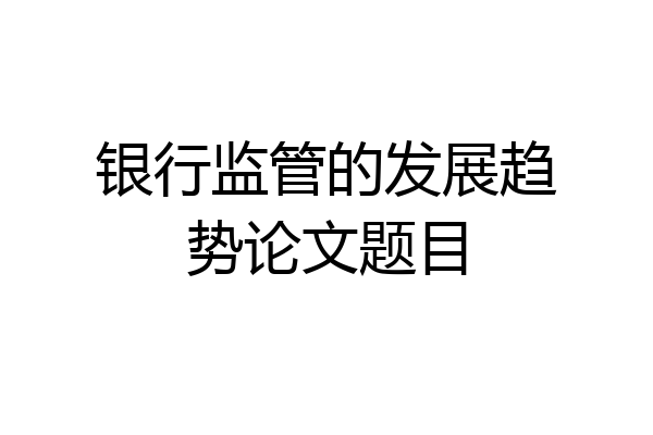 银行监管的发展趋势论文题目