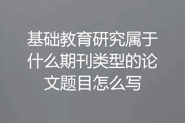 基础教育研究属于什么期刊类型的论文题目怎么写