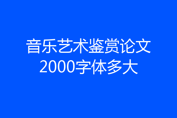 音乐艺术鉴赏论文2000字体多大