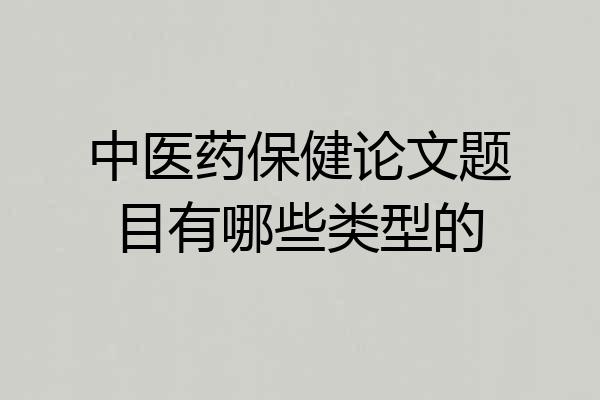 中医药保健论文题目有哪些类型的