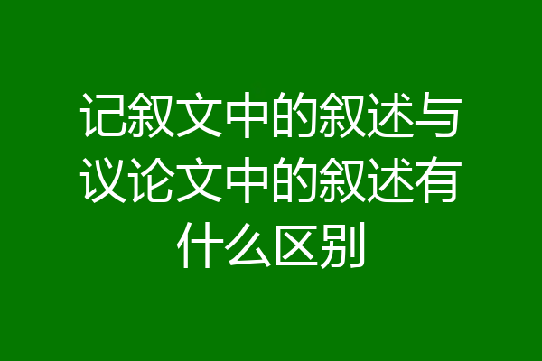 记叙文中的叙述与议论文中的叙述有什么区别