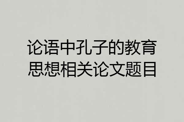 论语中孔子的教育思想相关论文题目