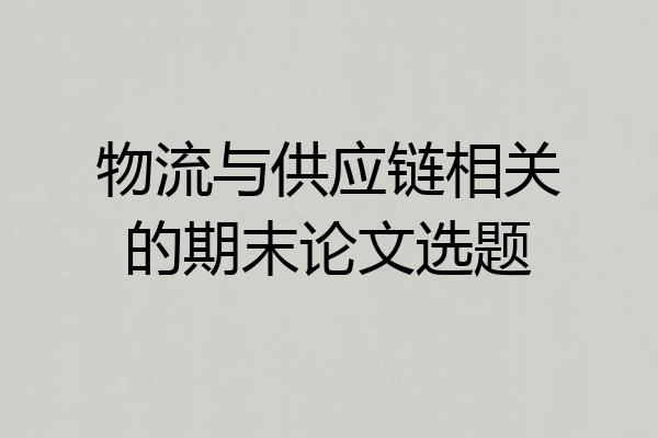 物流与供应链相关的期末论文选题