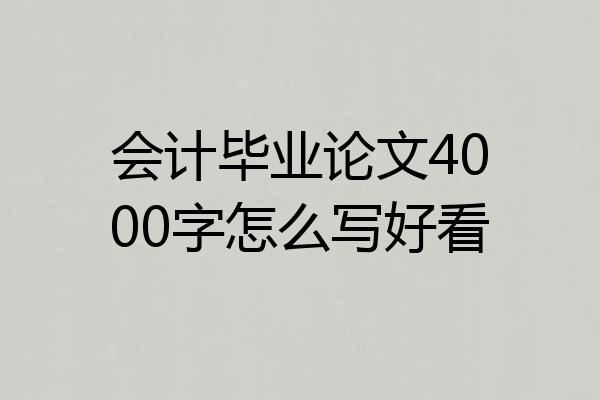 会计毕业论文4000字怎么写好看
