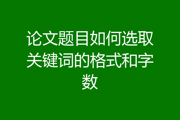 论文题目如何选取关键词的格式和字数