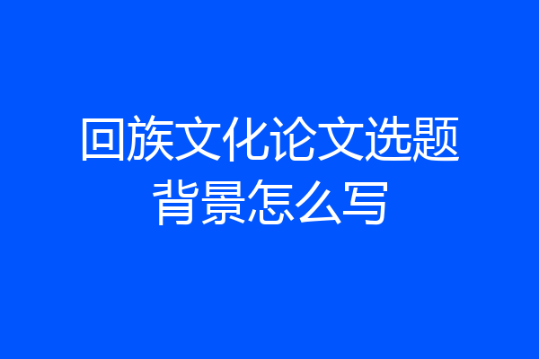 回族文化论文选题背景怎么写
