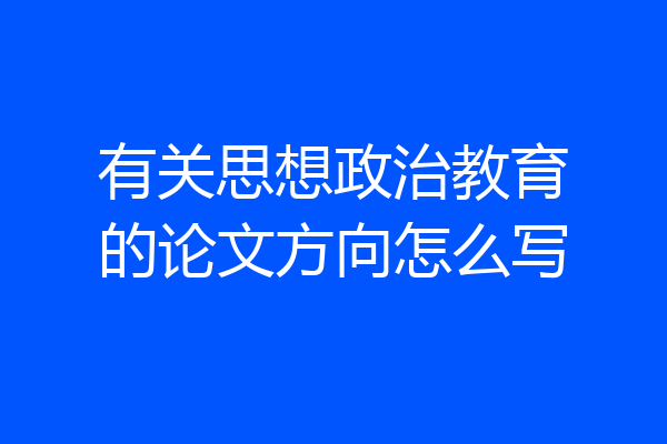 有关思想政治教育的论文方向怎么写