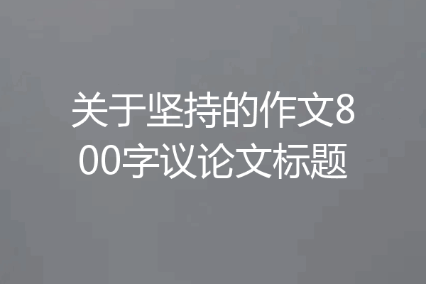 关于坚持的作文800字议论文标题