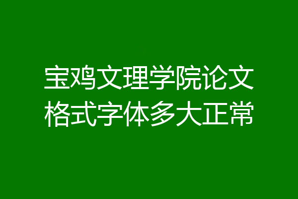 宝鸡文理学院论文格式字体多大正常