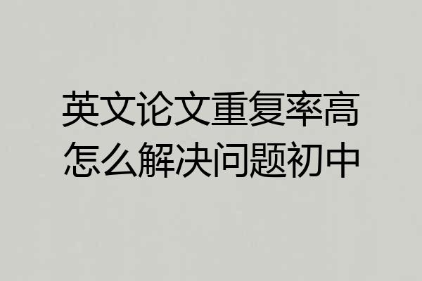 英文论文重复率高怎么解决问题初中