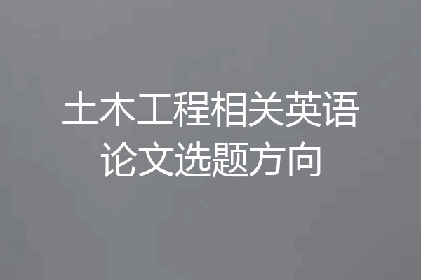 土木工程相关英语论文选题方向