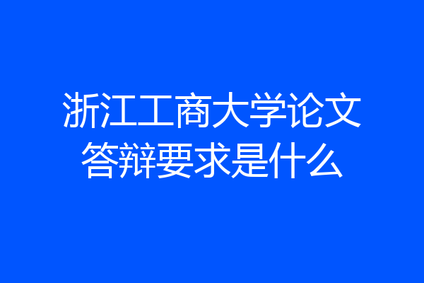 浙江工商大学论文答辩要求是什么