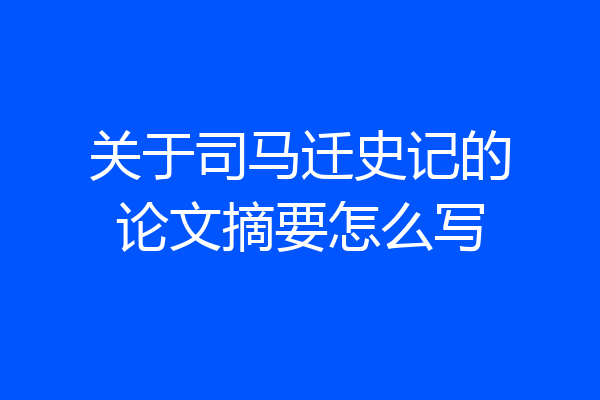 关于司马迁史记的论文摘要怎么写