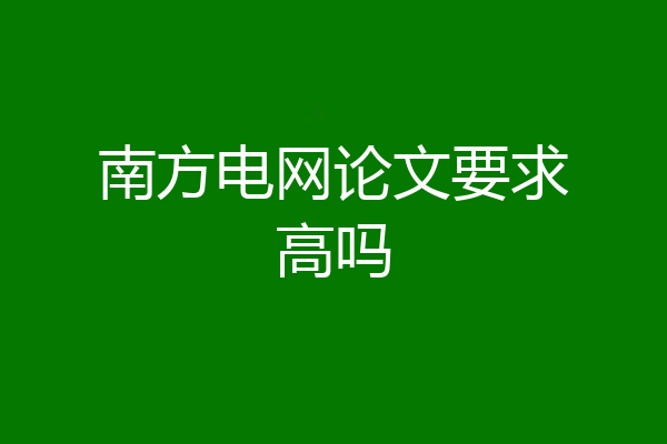 南方电网论文要求高吗