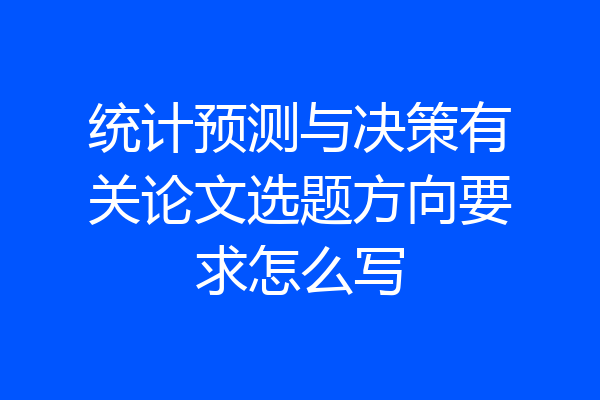 统计预测与决策有关论文选题方向要求怎么写