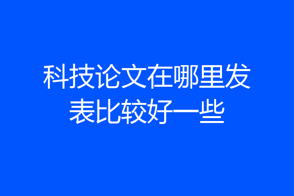 科技论文在哪里发表比较好一些