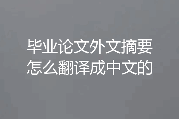 毕业论文外文摘要怎么翻译成中文的