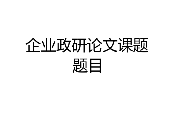 企业政研论文课题题目