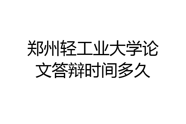 郑州轻工业大学论文答辩时间多久
