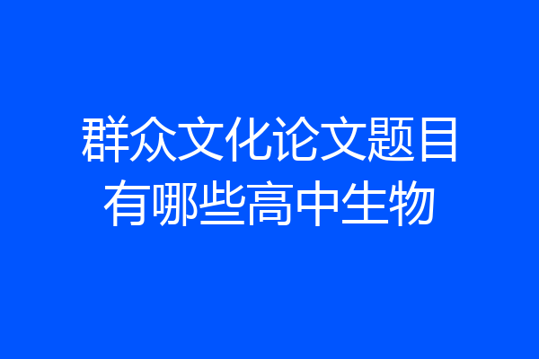 群众文化论文题目有哪些高中生物