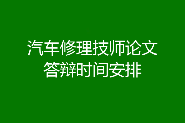 汽车修理技师论文答辩时间安排