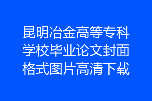 昆明冶金高等专科学校毕业论文封面格式图片高清下载