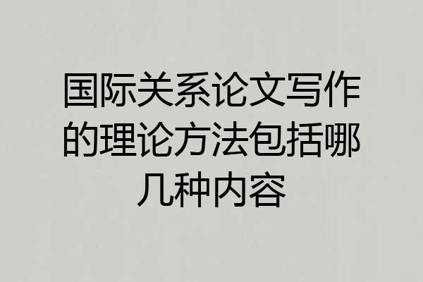 国际关系论文写作的理论方法包括哪几种内容