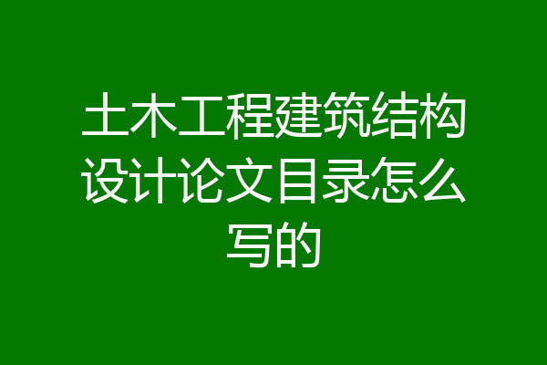 土木工程建筑结构设计论文目录怎么写的
