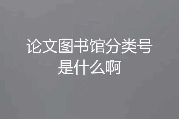 论文图书馆分类号是什么啊
