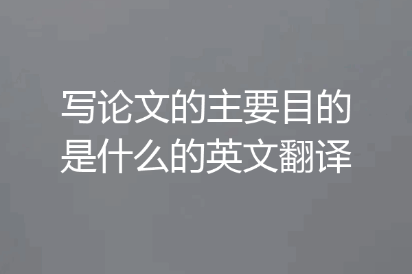 写论文的主要目的是什么的英文翻译