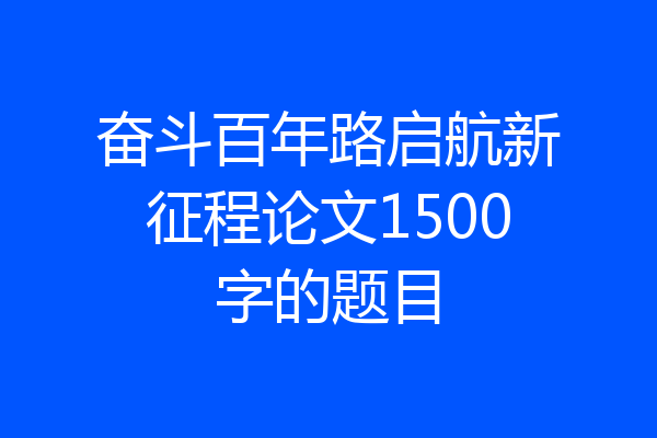 奋斗百年路启航新征程论文1500字的题目