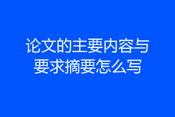 论文的主要内容与要求摘要怎么写