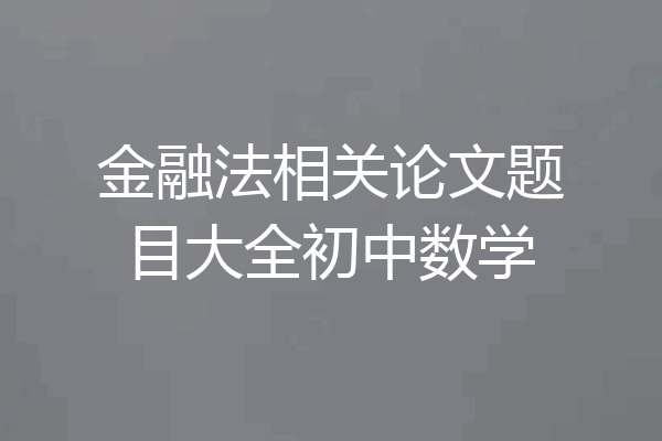 金融法相关论文题目大全初中数学