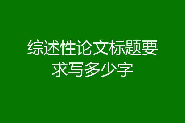 综述性论文标题要求写多少字