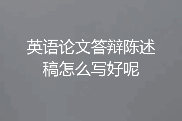 英语论文答辩陈述稿怎么写好呢