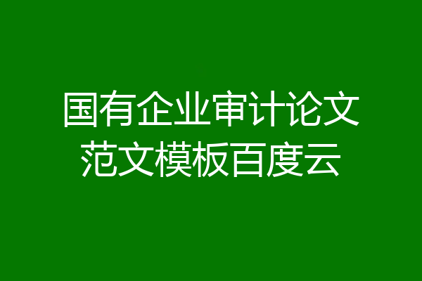 国有企业审计论文范文模板百度云