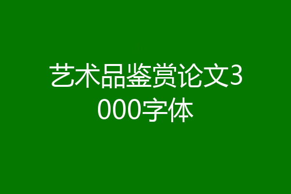 艺术品鉴赏论文3000字体