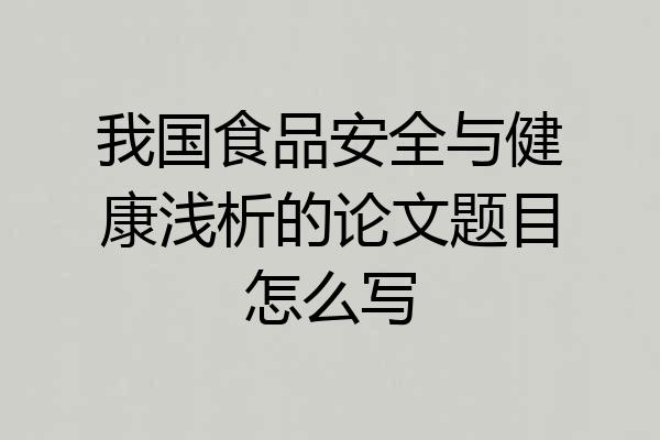 我国食品安全与健康浅析的论文题目怎么写