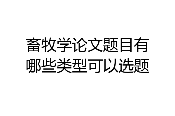 畜牧学论文题目有哪些类型可以选题