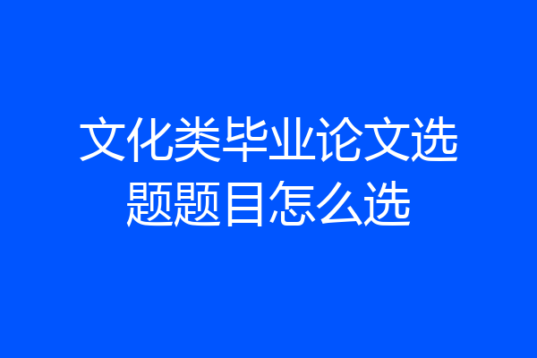 文化类毕业论文选题题目怎么选
