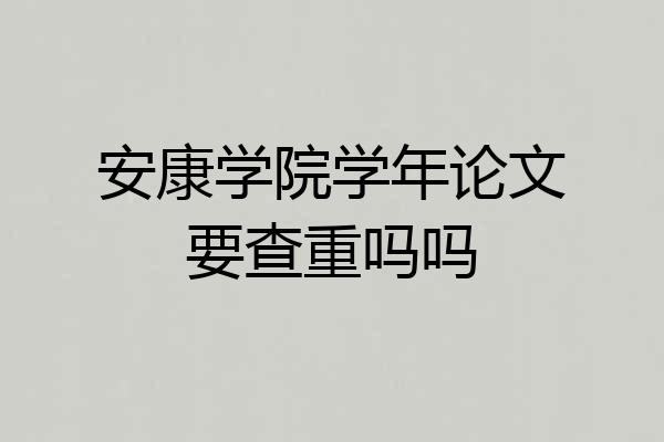安康学院学年论文要查重吗吗