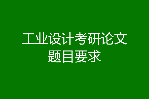 工业设计考研论文题目要求