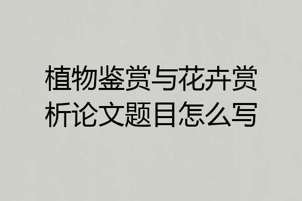 植物鉴赏与花卉赏析论文题目怎么写