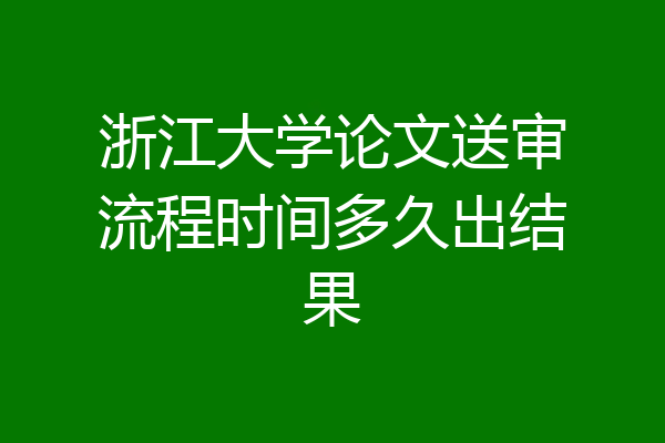 浙江大学论文送审流程时间多久出结果