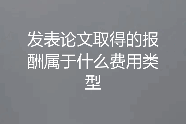 发表论文取得的报酬属于什么费用类型