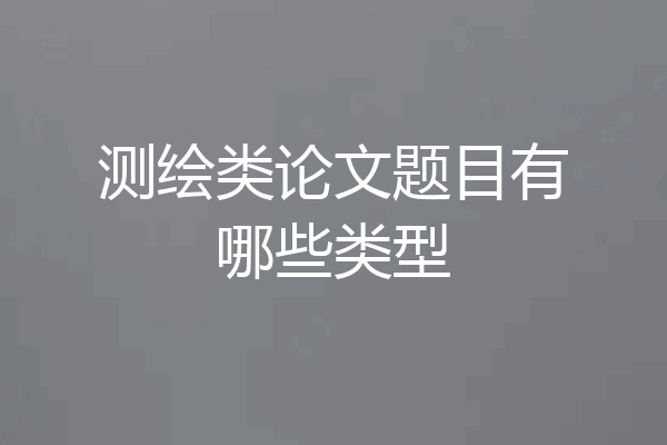 测绘类论文题目有哪些类型