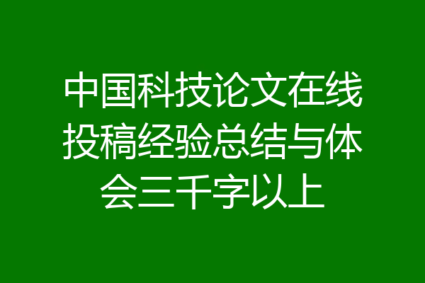 中国科技论文在线投稿经验总结与体会三千字以上